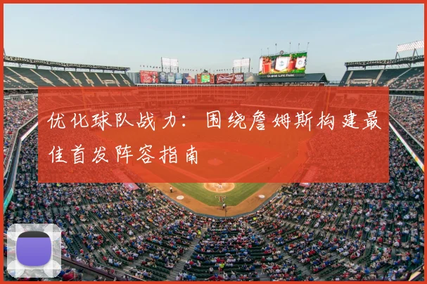 优化球队战力：围绕詹姆斯构建最佳首发阵容指南