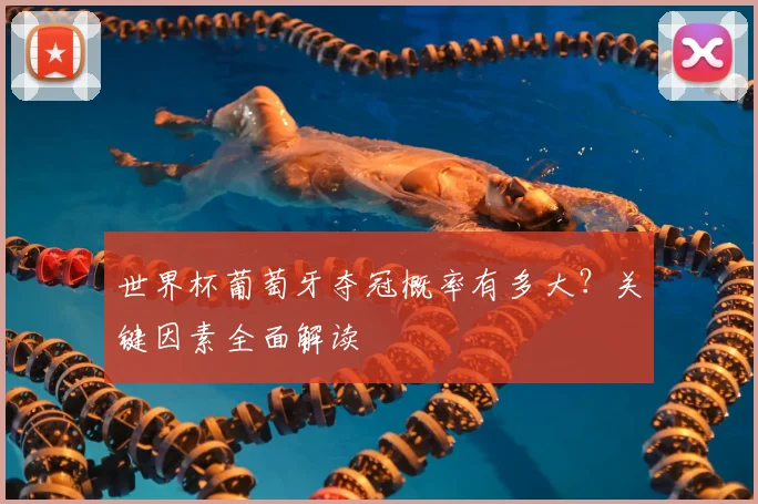 世界杯葡萄牙夺冠概率有多大？关键因素全面解读