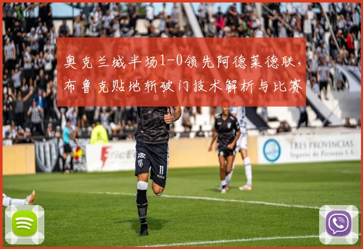 奥克兰城半场1-0领先阿德莱德联，布鲁克贴地斩破门技术解析与比赛回顾