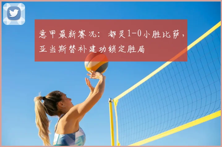 意甲最新赛况：都灵1-0小胜比萨，亚当斯替补建功锁定胜局