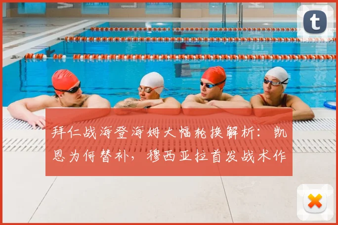拜仁战海登海姆大幅轮换解析：凯恩为何替补，穆西亚拉首发战术作用