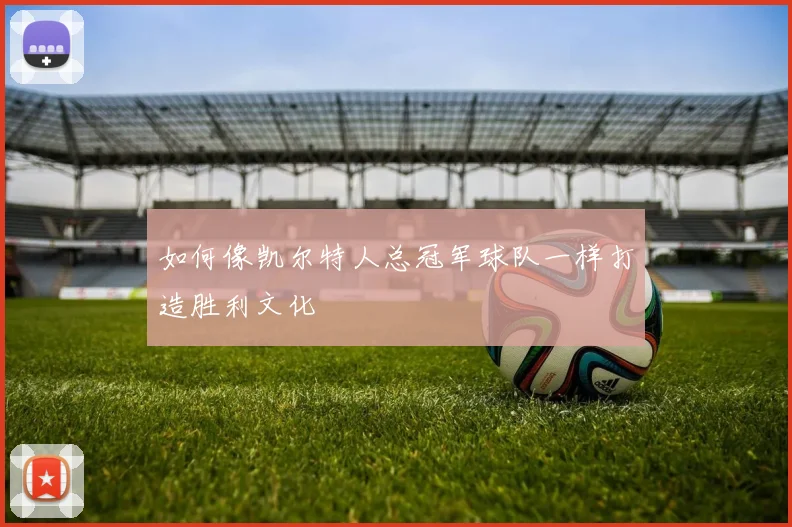 如何像凯尔特人总冠军球队一样打造胜利文化